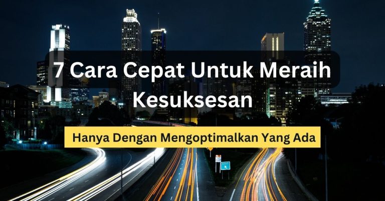 7 Cara Cepat Untuk Meraih Kesuksesan Hanya Dengan Mengoptimalkan Yang Ada