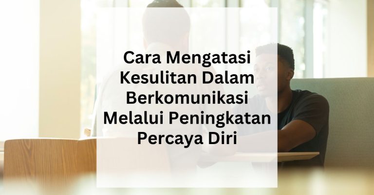 Cara Mengatasi Kesulitan Dalam Berkomunikasi Melalui Peningkatan Percaya Diri