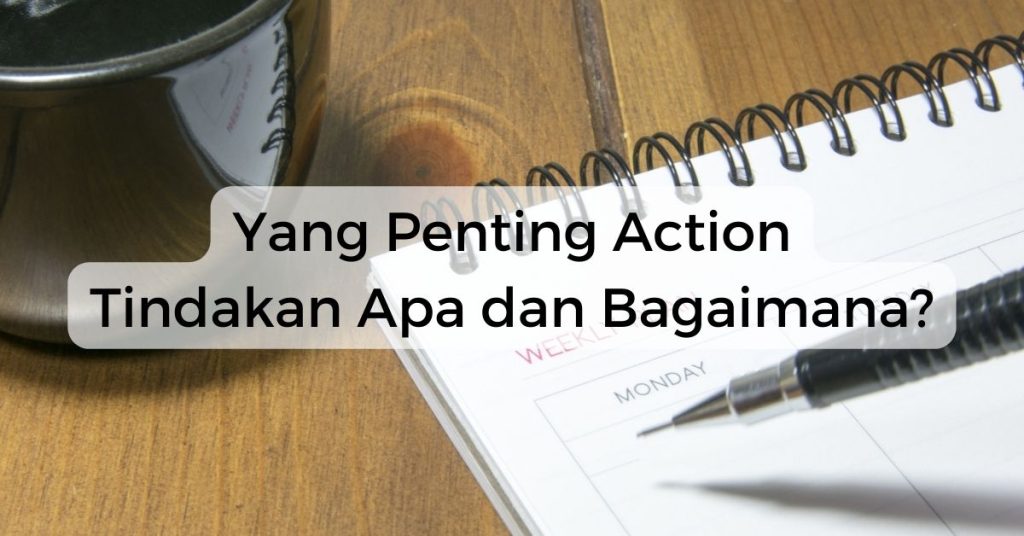 Yang Penting Action - Tindakan Apa dan Bagaimana? 2 Yang Penting Action - Tindakan Apa dan Bagaimana?
